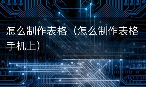 怎么制作表格（怎么制作表格手机上）