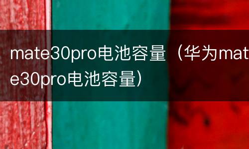 mate30pro电池容量（华为mate30pro电池容量）