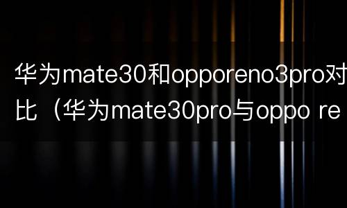 华为mate30和opporeno3pro对比（华为mate30pro与oppo reno3 pro对比）