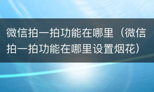 微信拍一拍功能在哪里（微信拍一拍功能在哪里设置烟花）