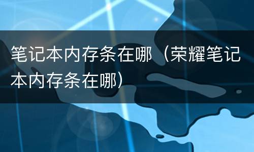 笔记本内存条在哪（荣耀笔记本内存条在哪）