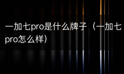 一加七pro是什么牌子（一加七pro怎么样）