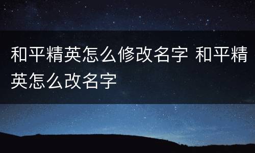 和平精英怎么修改名字 和平精英怎么改名字