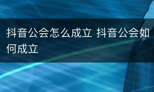抖音公会怎么成立 抖音公会如何成立