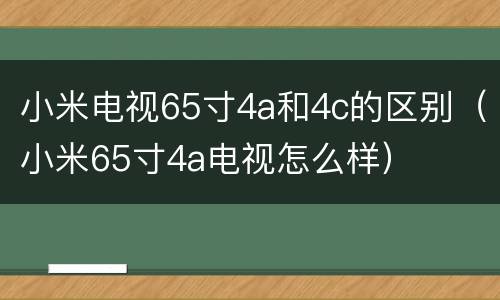 小米电视65寸4a和4c的区别（小米65寸4a电视怎么样）