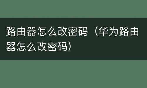路由器怎么改密码（华为路由器怎么改密码）