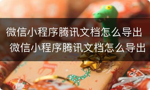 微信小程序腾讯文档怎么导出 微信小程序腾讯文档怎么导出图片