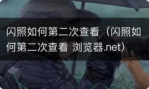 闪照如何第二次查看（闪照如何第二次查看 浏览器.net）