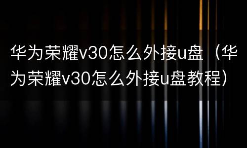华为荣耀v30怎么外接u盘（华为荣耀v30怎么外接u盘教程）