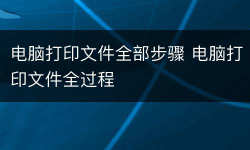 电脑打印文件全部步骤 电脑打印文件全过程