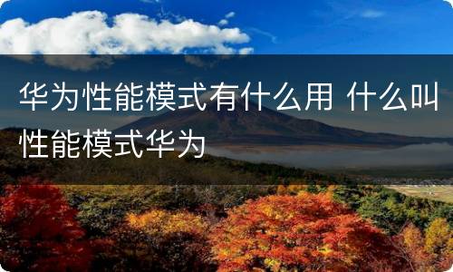 华为性能模式有什么用 什么叫性能模式华为