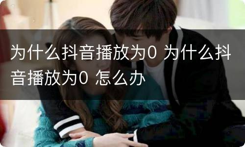 为什么抖音播放为0 为什么抖音播放为0 怎么办