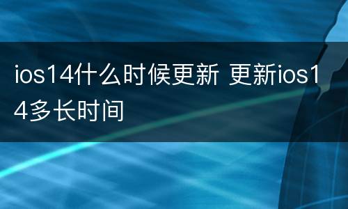 ios14什么时候更新 更新ios14多长时间