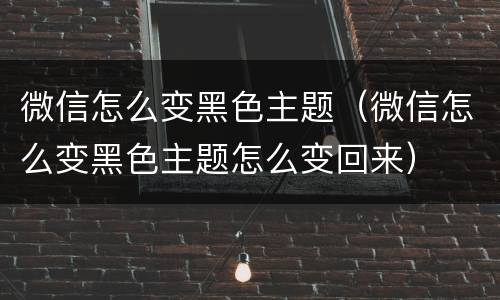 微信怎么变黑色主题（微信怎么变黑色主题怎么变回来）