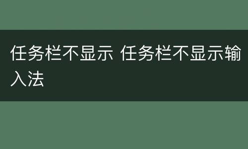 任务栏不显示 任务栏不显示输入法