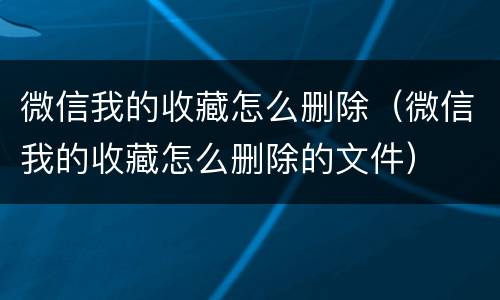 微信我的收藏怎么删除（微信我的收藏怎么删除的文件）