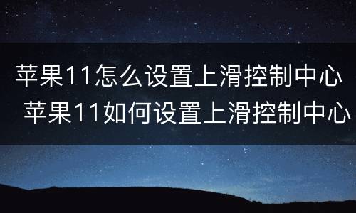 苹果11怎么设置上滑控制中心 苹果11如何设置上滑控制中心
