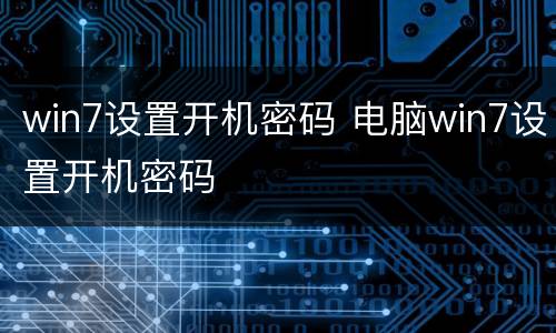 win7设置开机密码 电脑win7设置开机密码