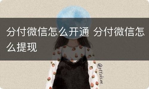 分付微信怎么开通 分付微信怎么提现