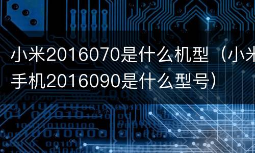 小米2016070是什么机型（小米手机2016090是什么型号）