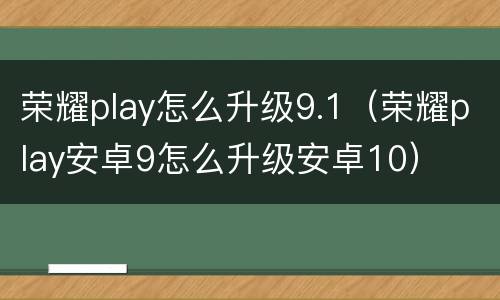 荣耀play怎么升级9.1（荣耀play安卓9怎么升级安卓10）