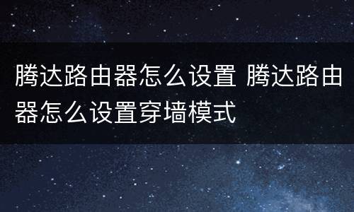 腾达路由器怎么设置 腾达路由器怎么设置穿墙模式