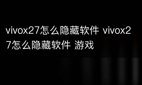 vivox27怎么隐藏软件 vivox27怎么隐藏软件 游戏