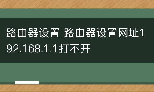 路由器设置 路由器设置网址192.168.1.1打不开