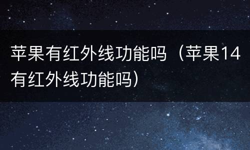 苹果有红外线功能吗（苹果14有红外线功能吗）