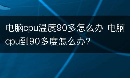 电脑cpu温度90多怎么办 电脑cpu到90多度怎么办?