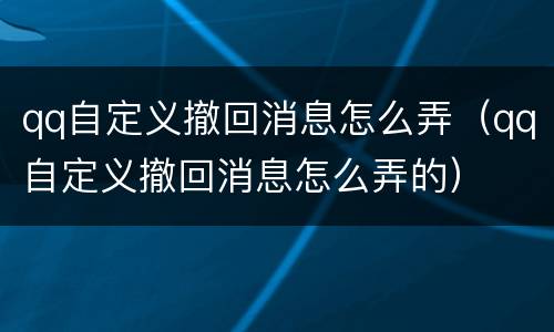 qq自定义撤回消息怎么弄（qq自定义撤回消息怎么弄的）