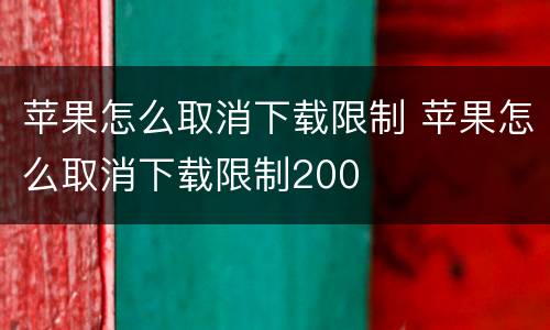 苹果怎么取消下载限制 苹果怎么取消下载限制200