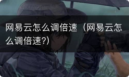 网易云怎么调倍速（网易云怎么调倍速?）