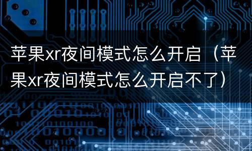 苹果xr夜间模式怎么开启（苹果xr夜间模式怎么开启不了）