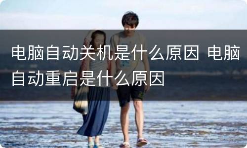 电脑自动关机是什么原因 电脑自动重启是什么原因