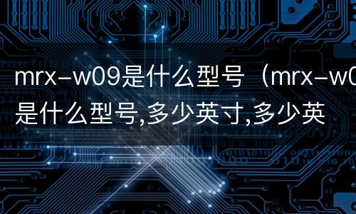 mrx-w09是什么型号（mrx-w09是什么型号,多少英寸,多少英寸）