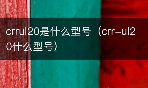 crrul20是什么型号（crr-ul20什么型号）