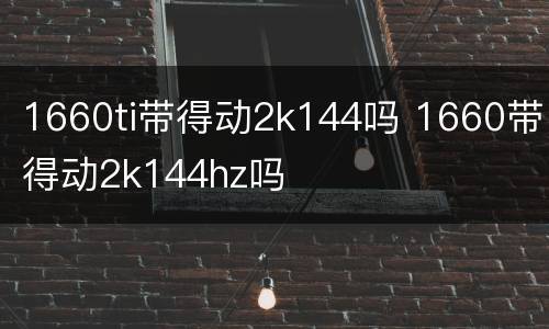 1660ti带得动2k144吗 1660带得动2k144hz吗