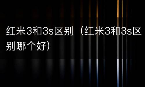 红米3和3s区别（红米3和3s区别哪个好）