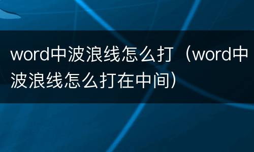 word中波浪线怎么打（word中波浪线怎么打在中间）