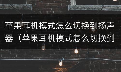 苹果耳机模式怎么切换到扬声器（苹果耳机模式怎么切换到扬声器上）
