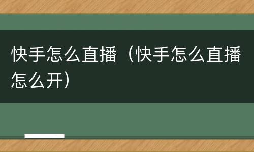 快手怎么直播（快手怎么直播怎么开）
