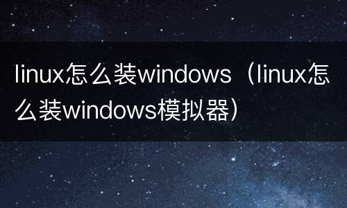 linux怎么装windows（linux怎么装windows模拟器）