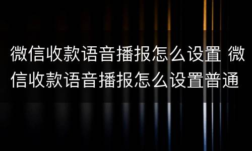 微信收款语音播报怎么设置 微信收款语音播报怎么设置普通话提醒