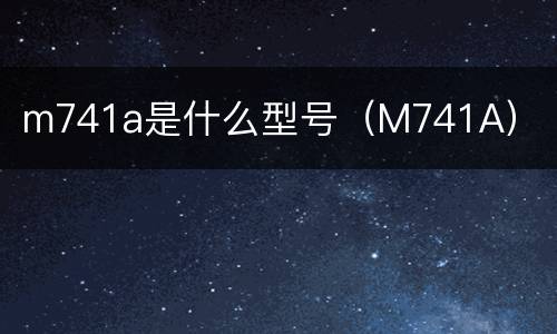 m741a是什么型号（M741A）