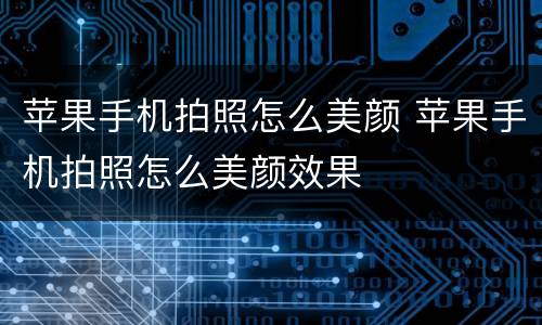 苹果手机拍照怎么美颜 苹果手机拍照怎么美颜效果