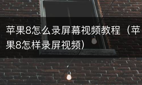 苹果8怎么录屏幕视频教程（苹果8怎样录屏视频）