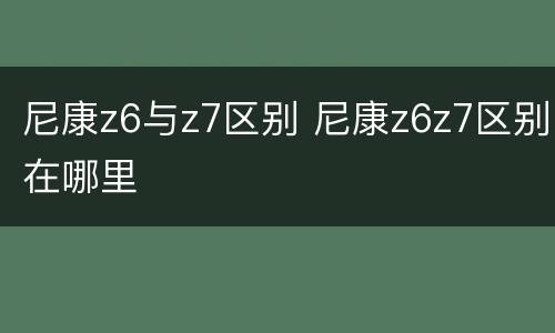 尼康z6与z7区别 尼康z6z7区别在哪里