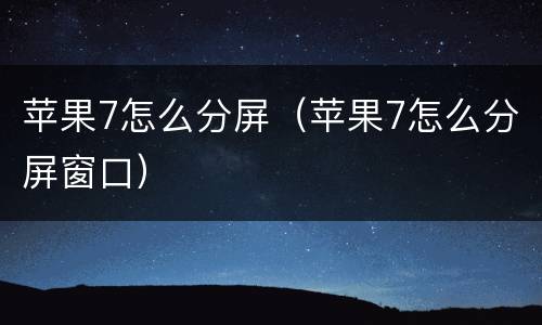苹果7怎么分屏（苹果7怎么分屏窗口）