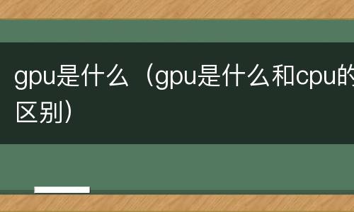 gpu是什么（gpu是什么和cpu的区别）